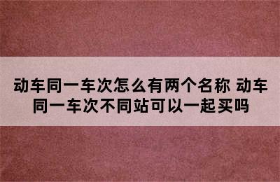 动车同一车次怎么有两个名称 动车同一车次不同站可以一起买吗